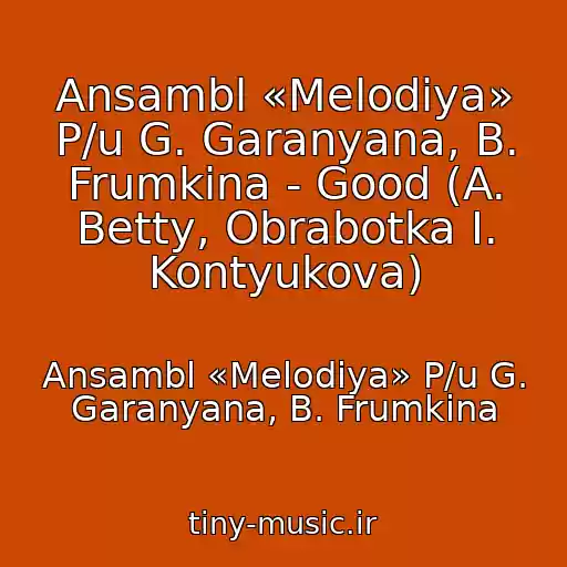 کاور آهنگ Ansambl «Melodiya» P/u G. Garanyana, B. Frumkina - Good (A. Betty, Obrabotka I. Kontyukova) از Ansambl «Melodiya» P/u G. Garanyana, B. Frumkina