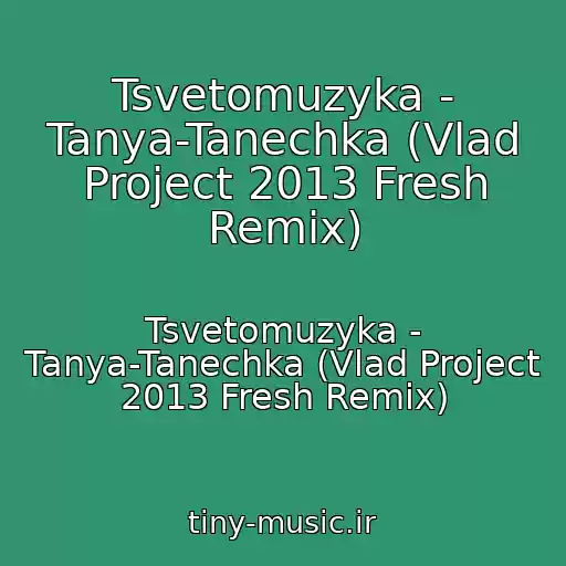کاور آهنگ Tsvetomuzyka - Tanya-Tanechka (Vlad Project 2013 Fresh Remix) از Tsvetomuzyka - Tanya-Tanechka (Vlad Project 2013 Fresh Remix)