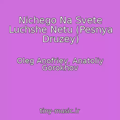 کاور آهنگ Nichego Na Svete Luchshe Netu (Pesnya Druzey) از Oleg Anofriev, Anatoliy Gorokhov