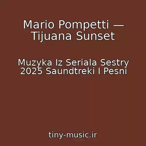 کاور آهنگ Mario Pompetti — Tijuana Sunset از Muzyka Iz Seriala Sestry 2025 Saundtreki I Pesni