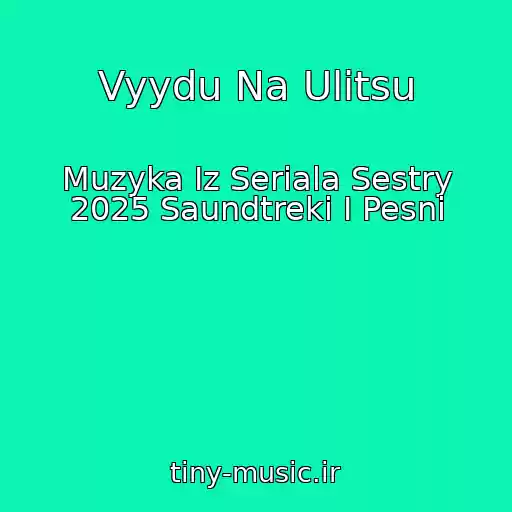 کاور آهنگ Vyydu Na Ulitsu از Muzyka Iz Seriala Sestry 2025 Saundtreki I Pesni