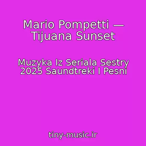 کاور آهنگ Mario Pompetti — Tijuana Sunset از Muzyka Iz Seriala Sestry 2025 Saundtreki I Pesni
