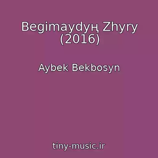 کاور آهنگ Begіmaydyң Zhyry (2016) از Aybek Bekbosyn
