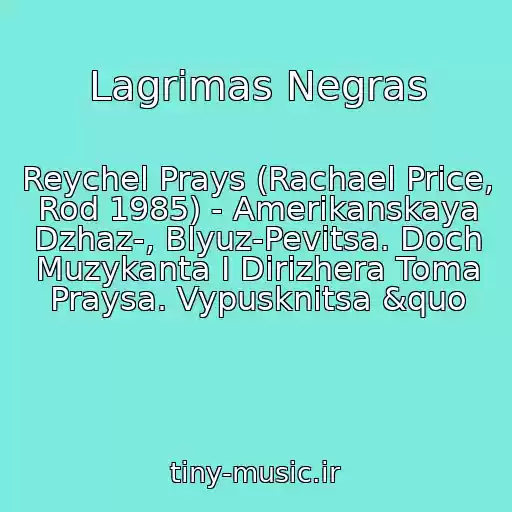 کاور آهنگ Lagrimas Negras از Reychel Prays (Rachael Price, Rod 1985) - Amerikanskaya Dzhaz-, Blyuz-Pevitsa. Doch Muzykanta I Dirizhera Toma Praysa. Vypusknitsa &quo