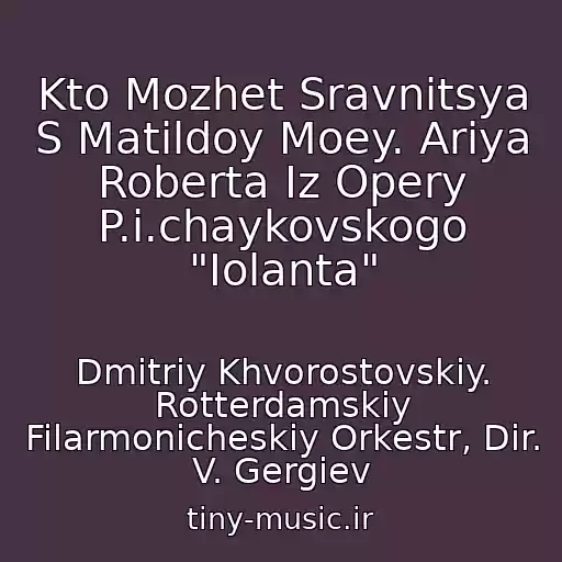 کاور آهنگ Kto Mozhet Sravnitsya S Matildoy Moey. Ariya Roberta Iz Opery P.i.chaykovskogo "Iolanta" از Dmitriy Khvorostovskiy. Rotterdamskiy Filarmonicheskiy Orkestr, Dir. V. Gergiev