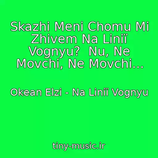 کاور آهنگ Skazhi Menі Chomu Mi Zhivem Na Lіnії Vognyu?  Nu, Ne Movchi, Ne Movchi... از Okean Elzi - Na Lіnії Vognyu