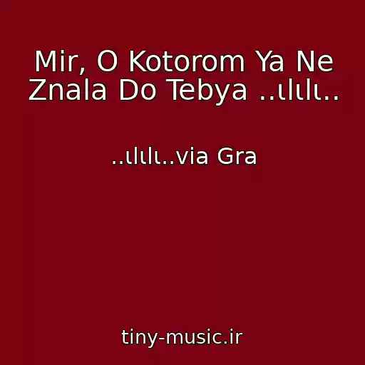 کاور آهنگ Mir, O Kotorom Ya Ne Znala Do Tebya ..ιlιlι.. از ..ιlιlι..via Gra