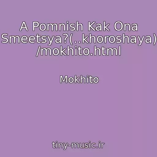 کاور آهنگ A Pomnish Kak Ona Smeetsya?(..khoroshaya)  /mokhito.html از Mokhito
