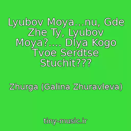 کاور آهنگ Lyubov Moya...nu, Gde Zhe Ty, Lyubov Moya?.... Dlya Kogo Tvoe Serdtse Stuchit??? از Zhurga (Galina Zhuravleva)