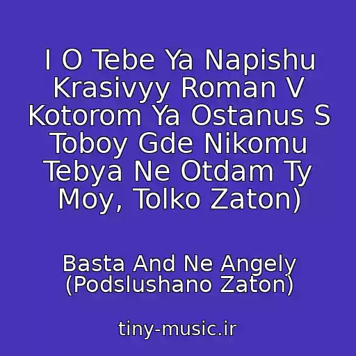 کاور آهنگ I O Tebe Ya Napishu Krasivyy Roman V Kotorom Ya Ostanus S Toboy Gde Nikomu Tebya Ne Otdam Ty Moy, Tolko Zaton) از Basta And Ne Angely (Podslushano Zaton)