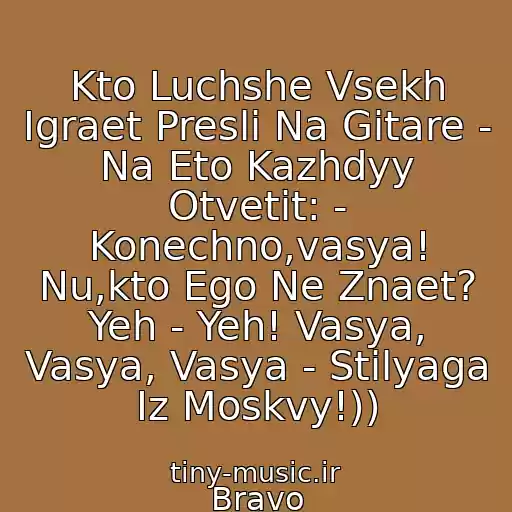 کاور آهنگ Kto Luchshe Vsekh Igraet Presli Na Gitare - Na Eto Kazhdyy Otvetit: - Konechno,vasya! Nu,kto Ego Ne Znaet? Yeh - Yeh! Vasya, Vasya, Vasya - Stilyaga Iz Moskvy!)) از Bravo