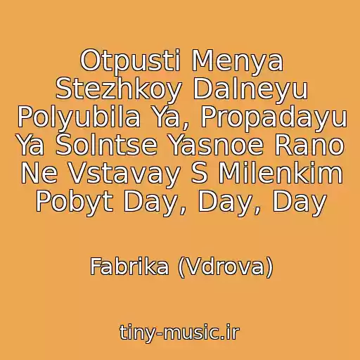 کاور آهنگ Otpusti Menya Stezhkoy Dalneyu Polyubila Ya, Propadayu Ya Solntse Yasnoe Rano Ne Vstavay S Milenkim Pobyt Day, Day, Day از Fabrika (Vdrova)
