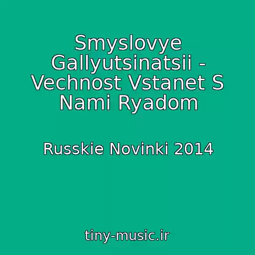 کاور آهنگ Smyslovye Gallyutsinatsii - Vechnost Vstanet S Nami Ryadom از Russkie Novinki 2014