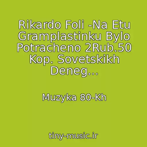 کاور آهنگ Rikardo Foli -Na Etu Gramplastinku Bylo Potracheno 2Rub.50 Kop. Sovetskikh Deneg... از Muzyka 80-Kh