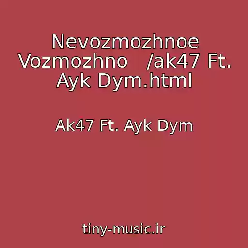 کاور آهنگ Nevozmozhnoe Vozmozhno   /ak47 Ft. Ayk Dym.html از Ak47 Ft. Ayk Dym