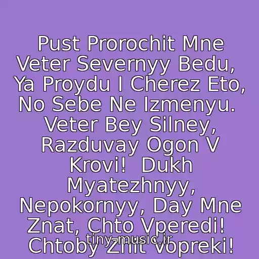 کاور آهنگ Pust Prorochit Mne Veter Severnyy Bedu,  Ya Proydu I Cherez Eto, No Sebe Ne Izmenyu.  Veter Bey Silney, Razduvay Ogon V Krovi!  Dukh Myatezhnyy, Nepokornyy, Day Mne Znat, Chto Vperedi!  Chtoby Zhit Vopreki! از Ariya