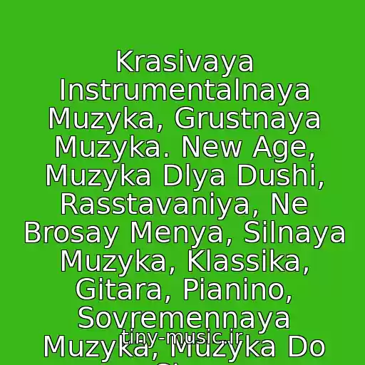 کاور آهنگ Krasivaya Instrumentalnaya Muzyka, Grustnaya Muzyka. New Age, Muzyka Dlya Dushi, Rasstavaniya, Ne Brosay Menya, Silnaya Muzyka, Klassika, Gitara, Pianino, Sovremennaya Muzyka, Muzyka Do Slez از Forte Cristo Muzyka Dlya Stikhov