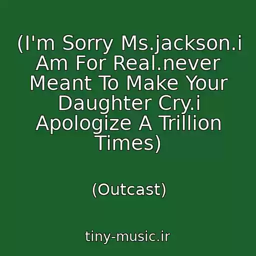 کاور آهنگ (I'm Sorry Ms.jackson.i Am For Real.never Meant To Make Your Daughter Cry.i Apologize A Trillion Times) از (Outcast)
