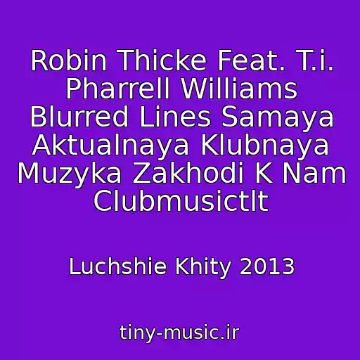 کاور آهنگ Robin Thicke Feat. T.i. Pharrell Williams Blurred Lines Samaya Aktualnaya Klubnaya Muzyka Zakhodi K Nam Clubmusictlt از Luchshie Khity 2013