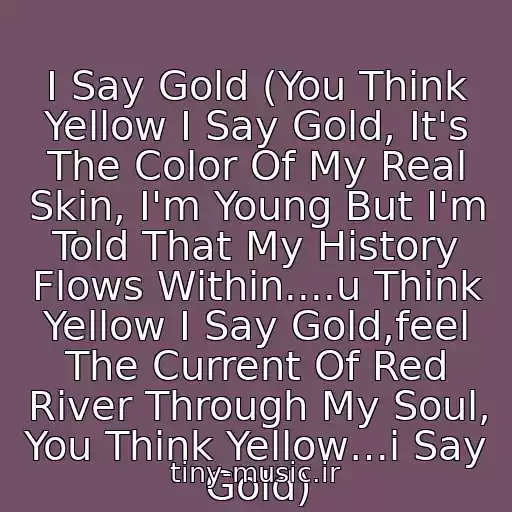 کاور آهنگ I Say Gold (You Think Yellow I Say Gold, It's The Color Of My Real Skin, I'm Young But I'm Told That My History Flows Within....u Think Yellow I Say Gold,feel The Current Of Red River Through My Soul, You Think Yellow…i Say Gold) از Phạm Quỳnh Anh