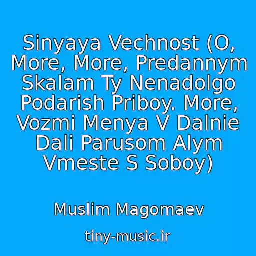 کاور آهنگ Sinyaya Vechnost (O, More, More, Predannym Skalam Ty Nenadolgo Podarish Priboy. More, Vozmi Menya V Dalnie Dali Parusom Alym Vmeste S Soboy) از Muslim Magomaev