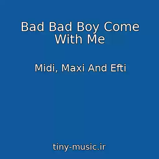 کاور آهنگ Bad Bad Boy Come With Me از Midi, Maxi And Efti