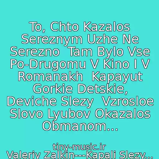 کاور آهنگ To, Chto Kazalos Sereznym Uzhe Ne Serezno  Tam Bylo Vse Po-Drugomu V Kino I V Romanakh  Kapayut Gorkie Detskie, Deviche Slezy  Vzrosloe Slovo Lyubov Okazalos Obmanom... از Valeriy Zalkin---Kapali Slezy...