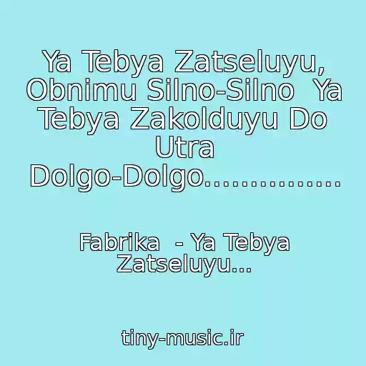 کاور آهنگ Ya Tebya Zatseluyu, Obnimu Silno-Silno  Ya Tebya Zakolduyu Do Utra Dolgo-Dolgo............... از Fabrika  - Ya Tebya Zatseluyu...