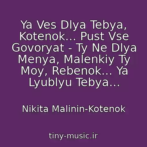 کاور آهنگ Ya Ves Dlya Tebya, Kotenok... Pust Vse Govoryat - Ty Ne Dlya Menya, Malenkiy Ty Moy, Rebenok... Ya Lyublyu Tebya... از Nikita Malinin-Kotenok