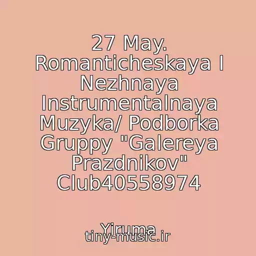 کاور آهنگ 27 May. Romanticheskaya I Nezhnaya Instrumentalnaya Muzyka/ Podborka Gruppy "Galereya Prazdnikov" Club40558974 از Yiruma