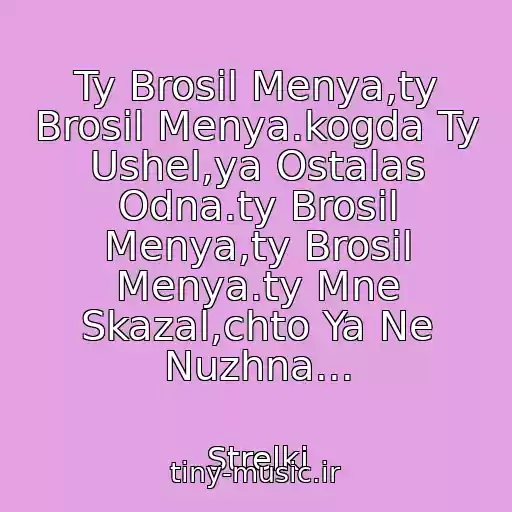کاور آهنگ Ty Brosil Menya,ty Brosil Menya.kogda Ty Ushel,ya Ostalas Odna.ty Brosil Menya,ty Brosil Menya.ty Mne Skazal,chto Ya Ne Nuzhna... از Strelki