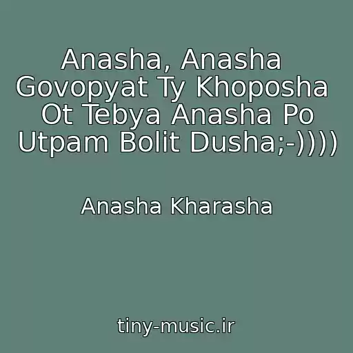 کاور آهنگ Anasha, Anasha  Govopyat Ty Khoposha  Ot Tebya Anasha Po Utpam Bolit Dusha;-)))) از Anasha Kharasha