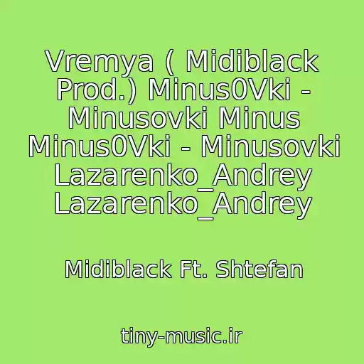 کاور آهنگ Vremya ( Midiblack Prod.) Minus0Vki - Minusovki Minus Minus0Vki - Minusovki Lazarenko_Andrey Lazarenko_Andrey از Midiblack Ft. Shtefan