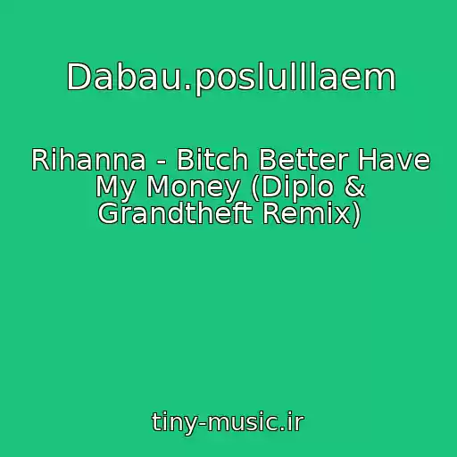 کاور آهنگ Dabau.poslulllaem از Rihanna - Bitch Better Have My Money (Diplo & Grandtheft Remix)