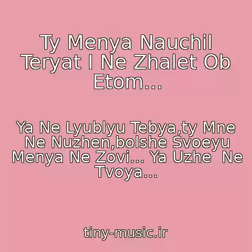 کاور آهنگ Ty Menya Nauchil Teryat I Ne Zhalet Ob Etom... از Ya Ne Lyublyu Tebya,ty Mne Ne Nuzhen,bolshe Svoeyu Menya Ne Zovi... Ya Uzhe  Ne Tvoya...