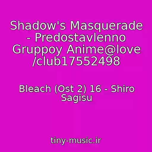 کاور آهنگ Shadow's Masquerade - Predostavlenno Gruppoy Anime@love /club17552498 از Bleach (Ost 2) 16 - Shiro Sagisu