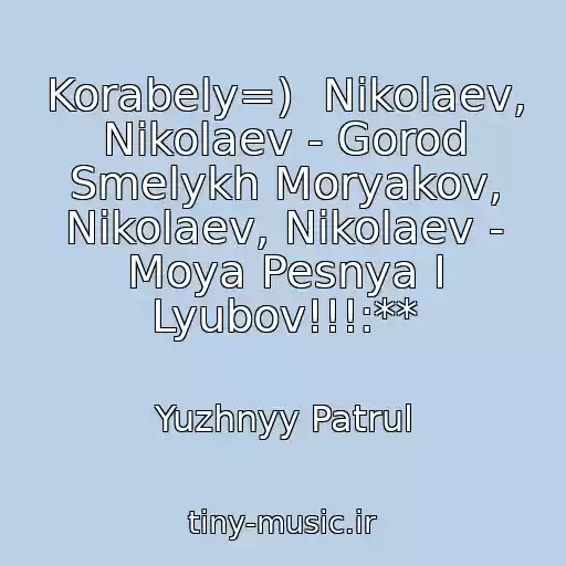 کاور آهنگ Korabely=)  Nikolaev, Nikolaev - Gorod Smelykh Moryakov, Nikolaev, Nikolaev - Moya Pesnya I Lyubov!!!:** از Yuzhnyy Patrul