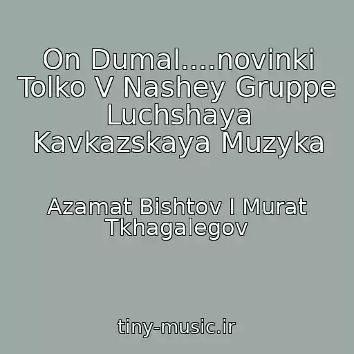 کاور آهنگ On Dumal....novinki Tolko V Nashey Gruppe Luchshaya Kavkazskaya Muzyka از Azamat Bishtov I Murat Tkhagalegov
