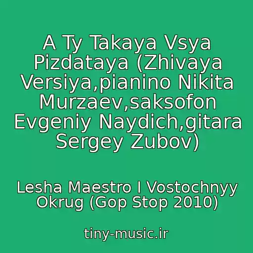 کاور آهنگ A Ty Takaya Vsya Pizdataya (Zhivaya Versiya,pianino Nikita Murzaev,saksofon Evgeniy Naydich,gitara Sergey Zubov) از Lesha Maestro I Vostochnyy Okrug (Gop Stop 2010)