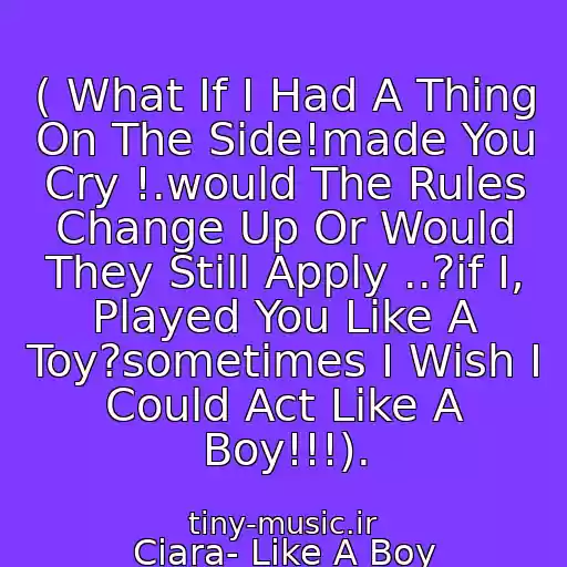 کاور آهنگ ( What If I Had A Thing On The Side!made You Cry !.would The Rules Change Up Or Would They Still Apply ..?if I, Played You Like A Toy?sometimes I Wish I Could Act Like A Boy!!!). از Ciara- Like A Boy