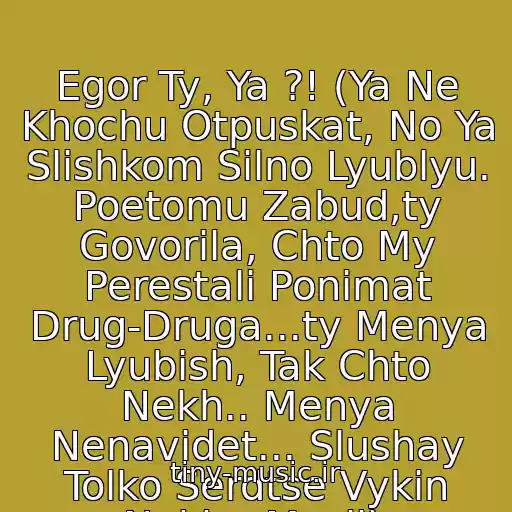 کاور آهنگ Egor Ty, Ya ?! (Ya Ne Khochu Otpuskat, No Ya Slishkom Silno Lyublyu. Poetomu Zabud,ty Govorila, Chto My Perestali Ponimat Drug-Druga...ty Menya Lyubish, Tak Chto Nekh.. Menya Nenavidet... Slushay Tolko Serdtse Vykin Nakh.. Mysli). از Egor Krid  Ex. Kreed