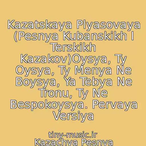 کاور آهنگ Kazatskaya Plyasovaya (Pesnya Kubanskikh I Terskikh Kazakov)Oysya, Ty Oysya, Ty Menya Ne Boysya, Ya Tebya Ne Tronu, Ty Ne Bespokoysya. Pervaya Versiya از Kazachya Pesnya