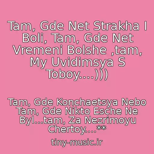 کاور آهنگ Tam, Gde Net Strakha I Boli, Tam, Gde Net Vremeni Bolshe ,tam, My Uvidimsya S Toboy....))) از Tam, Gde Konchaetsya Nebo Tam, Gde Nikto Esche Ne Byl...tam, Za Nezrimoyu Chertoy....**