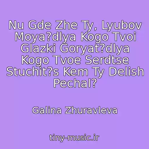 کاور آهنگ Nu Gde Zhe Ty, Lyubov Moya?dlya Kogo Tvoi Glazki Goryat?dlya Kogo Tvoe Serdtse Stuchit?s Kem Ty Delish Pechal? از Galina Zhuravleva
