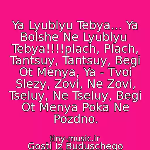 کاور آهنگ Ya Lyublyu Tebya... Ya Bolshe Ne Lyublyu  Tebya!!!!plach, Plach, Tantsuy, Tantsuy, Begi Ot Menya, Ya - Tvoi Slezy, Zovi, Ne Zovi, Tseluy, Ne Tseluy, Begi Ot Menya Poka Ne Pozdno. از Gosti Iz Buduschego