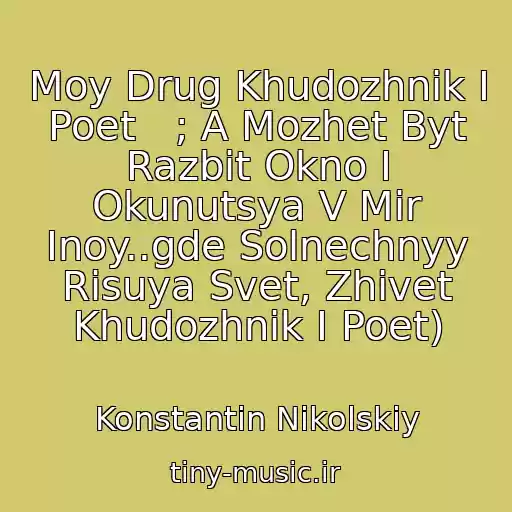 کاور آهنگ Moy Drug Khudozhnik I Poet   ; A Mozhet Byt Razbit Okno I Okunutsya V Mir Inoy..gde Solnechnyy Risuya Svet, Zhivet Khudozhnik I Poet) از Konstantin Nikolskiy