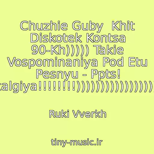 کاور آهنگ Chuzhie Guby  Khit Diskotek Kontsa 90-Kh))))) Takie Vospominaniya Pod Etu Pesnyu - Ppts! Nostalgiya!!!!!!!!)))))))))))))))))))))) از Ruki Vverkh