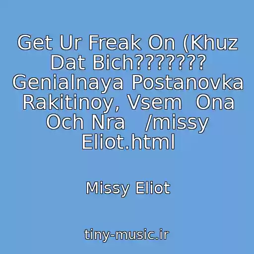 کاور آهنگ Get Ur Freak On (Khuz Dat Bich??????? Genialnaya Postanovka Rakitinoy, Vsem  Ona Och Nra   /missy Eliot.html از Missy Eliot