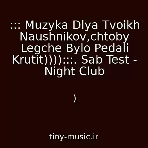 کاور آهنگ ::: Muzyka Dlya Tvoikh Naushnikov,chtoby Legche Bylo Pedali Krutit)))):::. Sab Test - Night Club از )