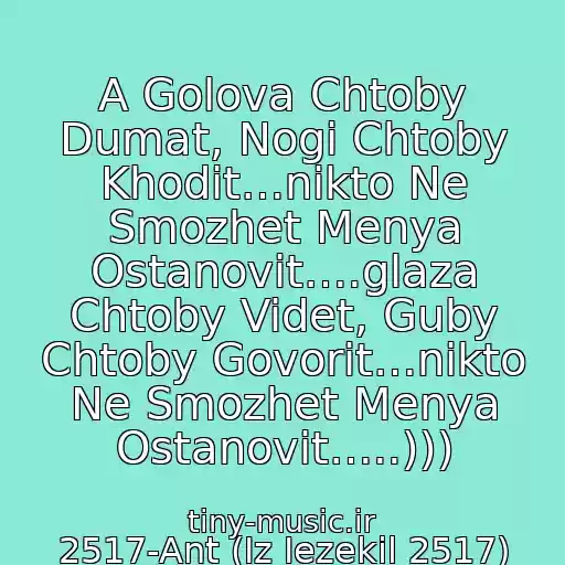 کاور آهنگ A Golova Chtoby Dumat, Nogi Chtoby Khodit…nikto Ne Smozhet Menya Ostanovit….glaza Chtoby Videt, Guby Chtoby Govorit…nikto Ne Smozhet Menya Ostanovit…..))) از 2517-Ant (Iz Iezekil 2517)